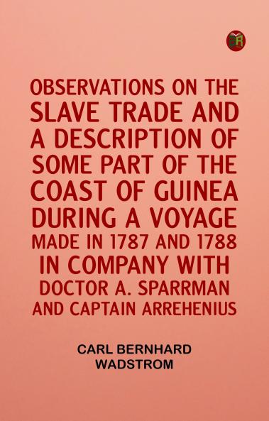 Observations on the slave trade and a description of some part of the coast of Guinea during a voyage made in 1787 and 1788 in company with Doctor A. Sparrman and Captain Arrehenius