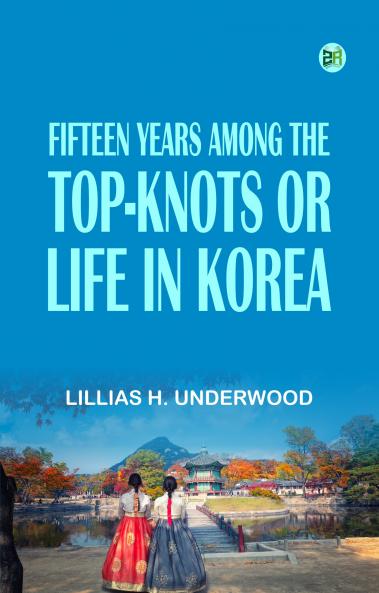 Fifteen Years Among the Top-Knots; Or Life in Korea