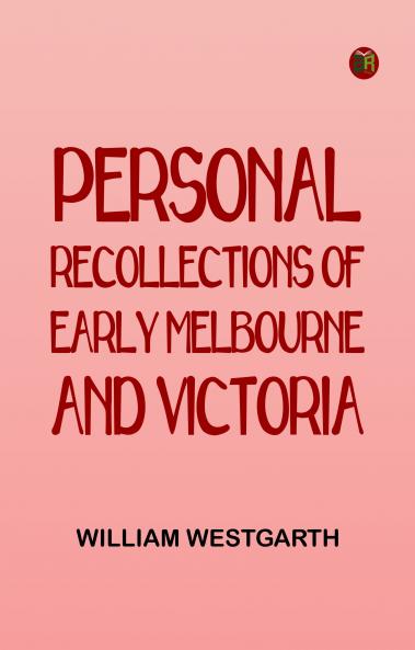 Personal Recollections of Early Melbourne and Victoria