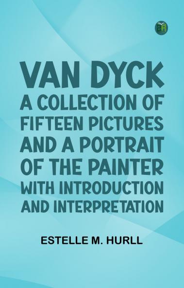 Van Dyck: A Collection of Fifteen Pictures and a Portrait of the Painter with Introduction and Interpretation