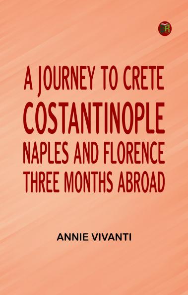 A Journey to Crete Costantinople Naples and Florence: Three Months Abroad