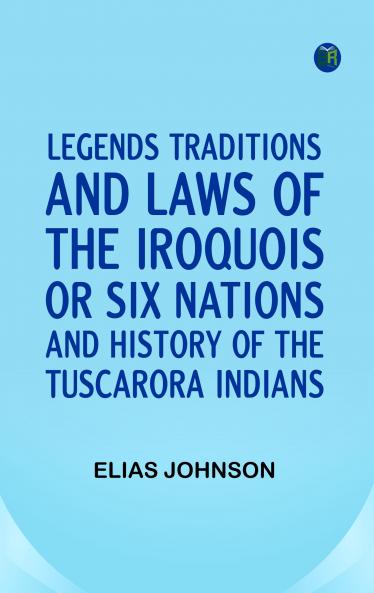 Legends Traditions and Laws of the Iroquois or Six Nations and History of the Tuscarora Indians