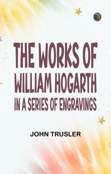 The Works of William Hogarth: In a Series of Engravings