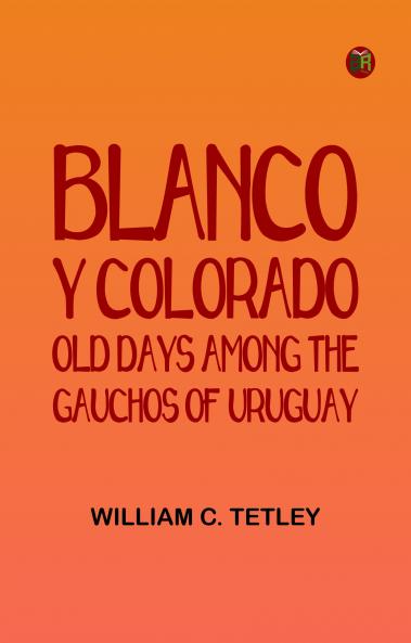 Blanco y Colorado: Old Days among the Gauchos of Uruguay