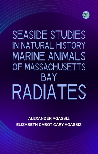 Seaside Studies in Natural History. Marine Animals of Massachusetts Bay. Radiates