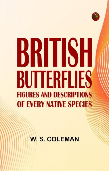 British Butterflies: Figures and Descriptions of Every Native Species