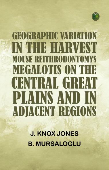 Geographic Variation in the Harvest Mouse Reithrodontomys megalotis On the Central Great Plains And in Adjacent Regions
