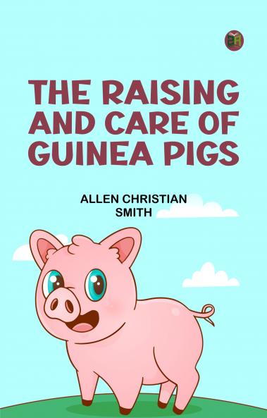 The Raising and Care of Guinea Pigs
