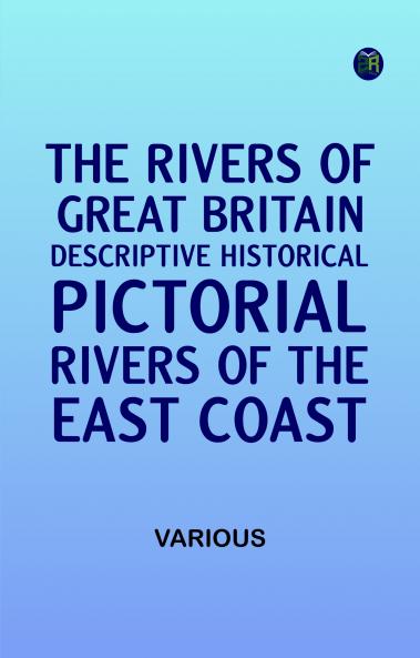 The Rivers of Great Britain Descriptive Historical Pictorial: Rivers of the East Coast