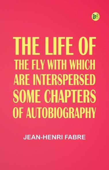 The Life of the Fly; With Which are Interspersed Some Chapters of Autobiography