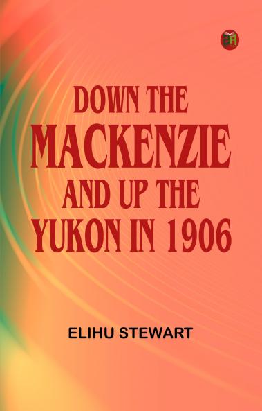 Down the Mackenzie and up the Yukon in 1906