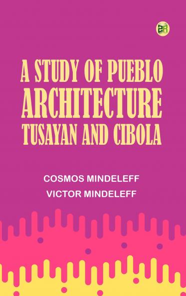 A Study of Pueblo Architecture: Tusayan and Cibola