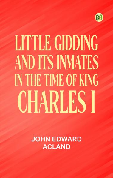 Little Gidding and its inmates in the Time of King Charles I