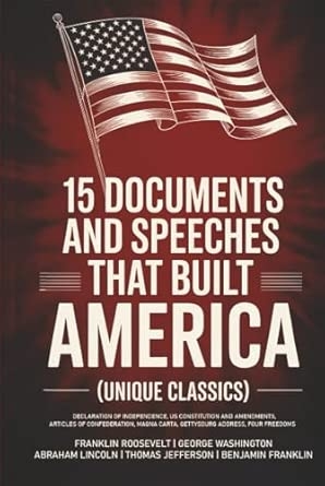 15 Documents and Speeches That Built America (Unique Classics) (Declaration of Independence US Constitution and Amendments Articles of Confederation Magna Carta Gettysburg Address Four Freedoms)