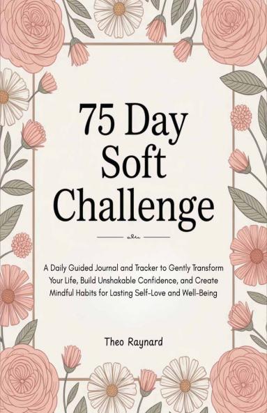 75 Day Soft Challenge: A Daily Guided Journal and Tracker to Gently Transform Your Life Build Unshakable Confidence and Create Mindful Habits for Lasting Self-Love and Well-Being.