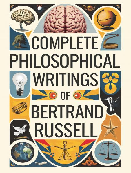 Complete Philosophical Writings of Bertrand Russell: Including The Problems of Philosophy Mysticism and Logic and Principles of Social Reconstruction (Grapevine Edition)