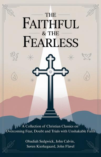 The Faithful & The Fearless: A Collection of Christian Classics on Overcoming Fear Doubt and Trials with Unshakable Faith