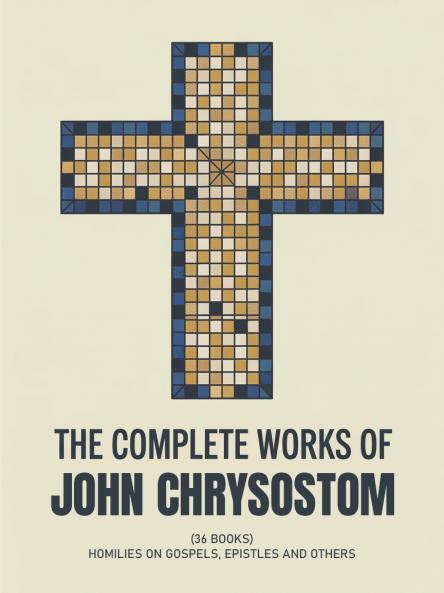 The Complete Works of John Chrysostom (36 Books): Homilies On Gospels Epistles and others (Grapevine Press)