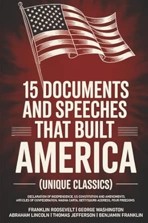 15 Documents and Speeches That Built America (Unique Classics) (Declaration of Independence US Constitution and Amendments Articles of Confederation Magna Carta Gettysburg Address Four Freedoms)