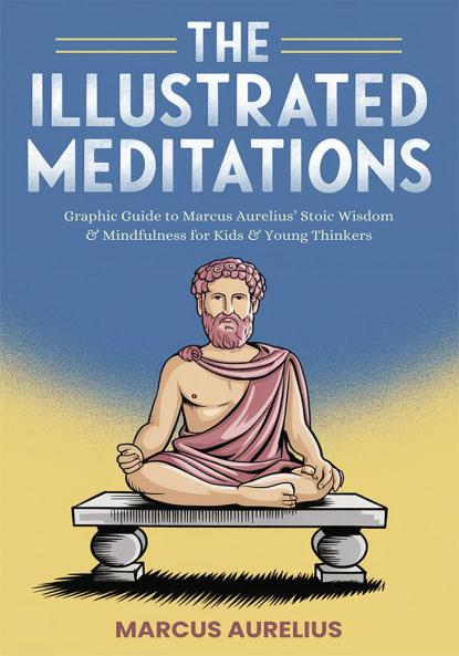 The Illustrated Meditations: Graphic Guide to Marcus Aurelius' Stoic Wisdom & Mindfulness for Kids & Young Thinkers