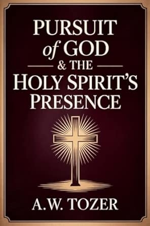 Pursuit of God & The Holy Spirit’s Presence: Two of Tozer's Greatest Classics in One