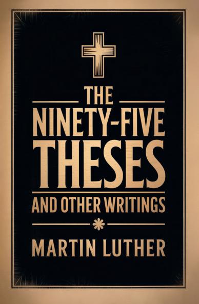 The Ninety-Five Theses and Other Writings