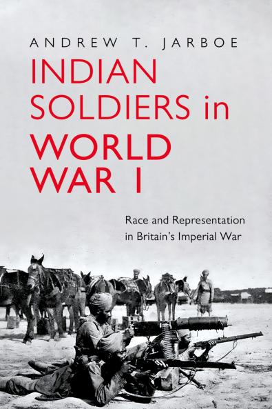 Indian Soldiers in World War I : Race and Representation in Britain’s Imperial War