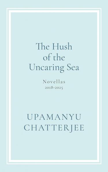 The Hush of The Uncaring Sea Novellas 2018-2025