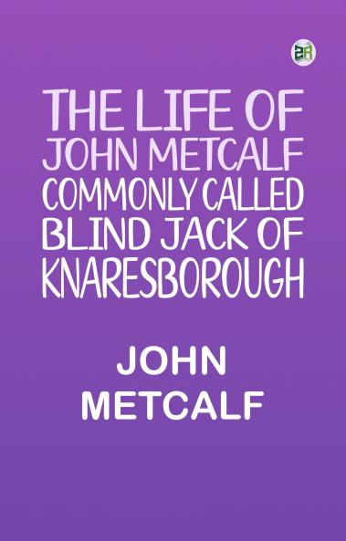 The life of John Metcalf commonly called Blind Jack of Knaresborough