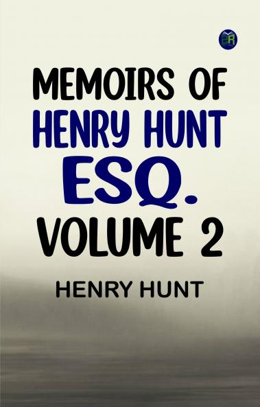 Memoirs of Henry Hunt Esq. -- Volume 2