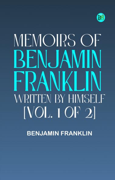 MEMOIRS OF BENJAMIN FRANKLIN; WRITTEN BY HIMSELF. [VOL. 1 OF 2]