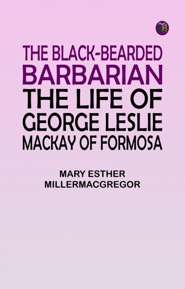 The Black-Bearded Barbarian : The Life of George Leslie Mackay of Formosa