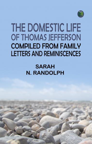 The Domestic Life of Thomas Jefferson Compiled From Family Letters and Reminiscences