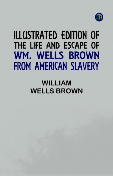 Illustrated Edition of the Life and Escape of Wm. Wells Brown from American Slavery