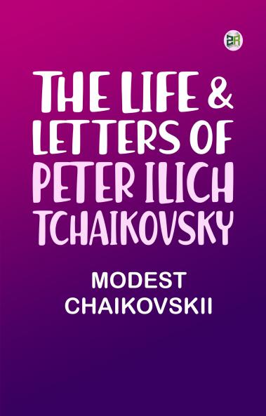 The Life & Letters of Peter Ilich Tchaikovsky