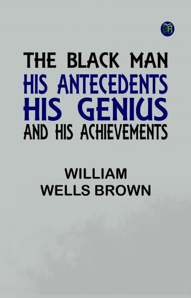 The Black Man: His Antecedents His Genius and His Achievements