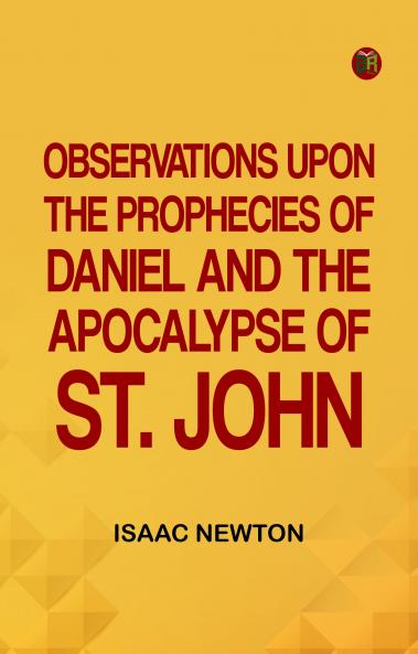 Observations upon the Prophecies of Daniel and the Apocalypse of St. John