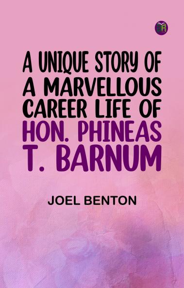 A Unique Story of a Marvellous Career: Life of Hon. Phineas T. Barnum