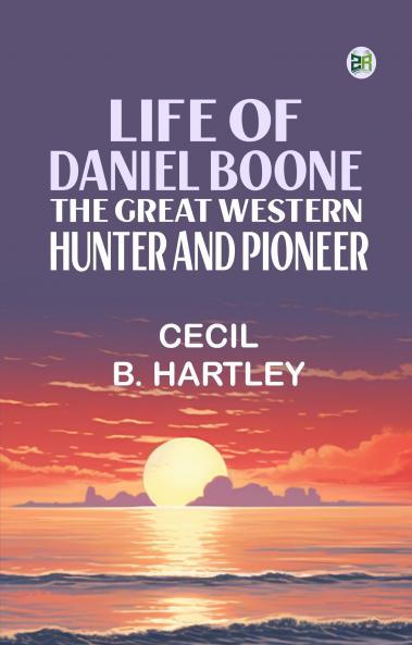 Life of Daniel Boone the Great Western Hunter and Pioneer
