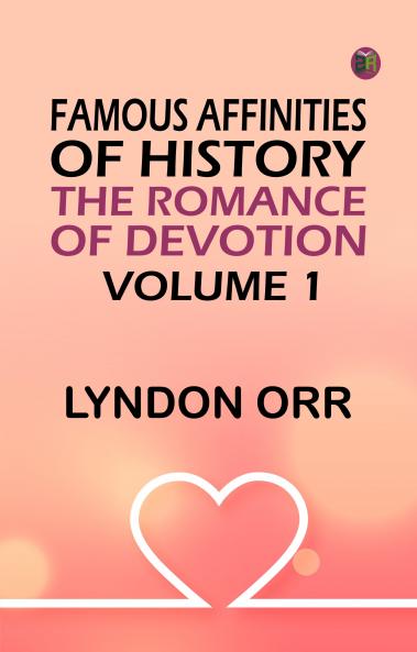 Famous Affinities of History: The Romance of Devotion. Volume 1