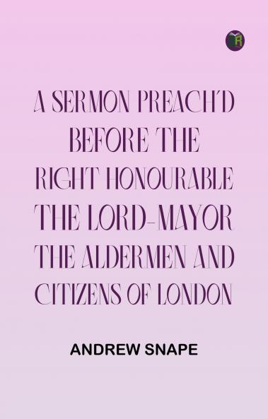 A sermon preach'd before the Right Honourable the Lord-Mayor : the aldermen and citizens of London