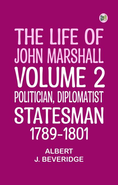 The Life of John Marshall Volume 2: Politician diplomatist statesman 1789-1801
