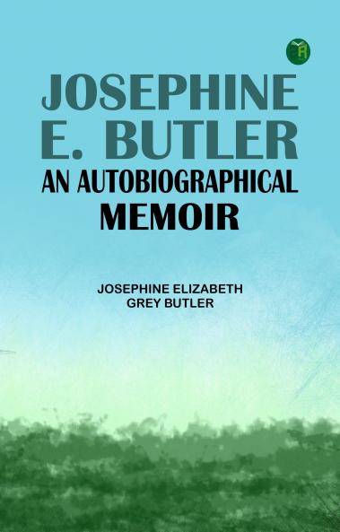 Josephine E. Butler: An Autobiographical Memoir
