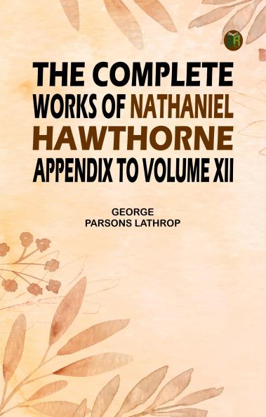 The Complete Works of Nathaniel Hawthorne Appendix to Volume XII
