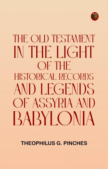 The Old Testament in the Light of the Historical Records and Legends of Assyria and Babylonia
