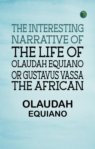 The Interesting Narrative of the Life of Olaudah Equiano Or Gustavus Vassa The African