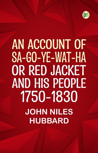 An Account of Sa-Go-Ye-Wat-Ha or Red Jacket and His People 1750-1830