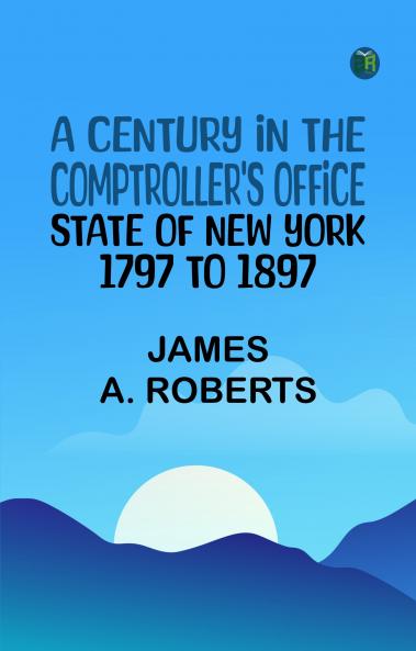 A Century in the Comptroller's Office State of New York 1797 to 1897