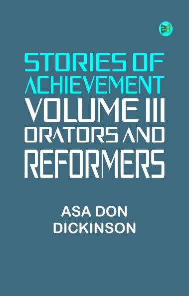 Stories of Achievement Volume III Orators and Reformers