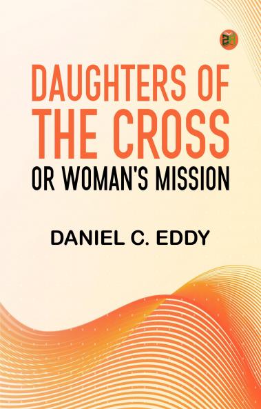 Daughters of the Cross: or Woman's Mission